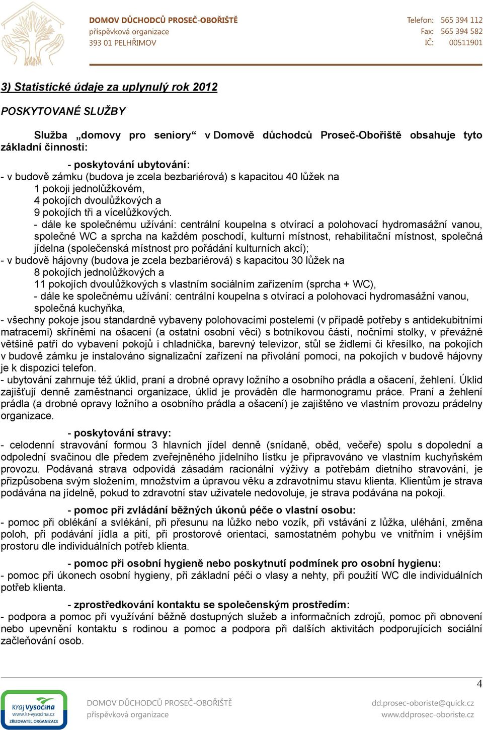 - dále ke společnému užívání: centrální koupelna s otvírací a polohovací hydromasážní vanou, společné WC a sprcha na každém poschodí, kulturní místnost, rehabilitační místnost, společná jídelna