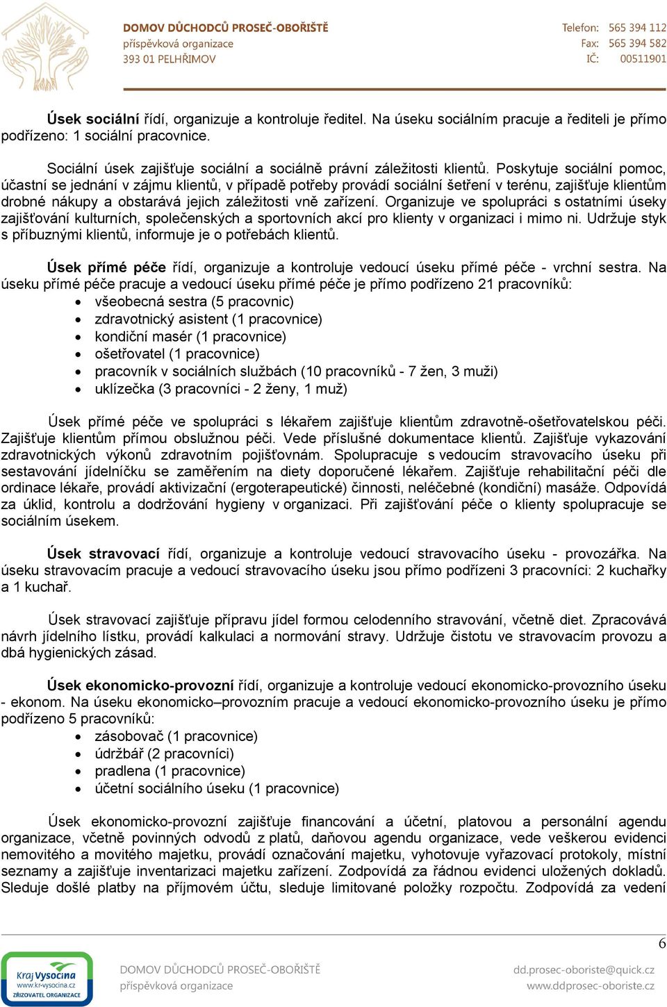 Poskytuje sociální pomoc, účastní se jednání v zájmu klientů, v případě potřeby provádí sociální šetření v terénu, zajišťuje klientům drobné nákupy a obstarává jejich záležitosti vně zařízení.