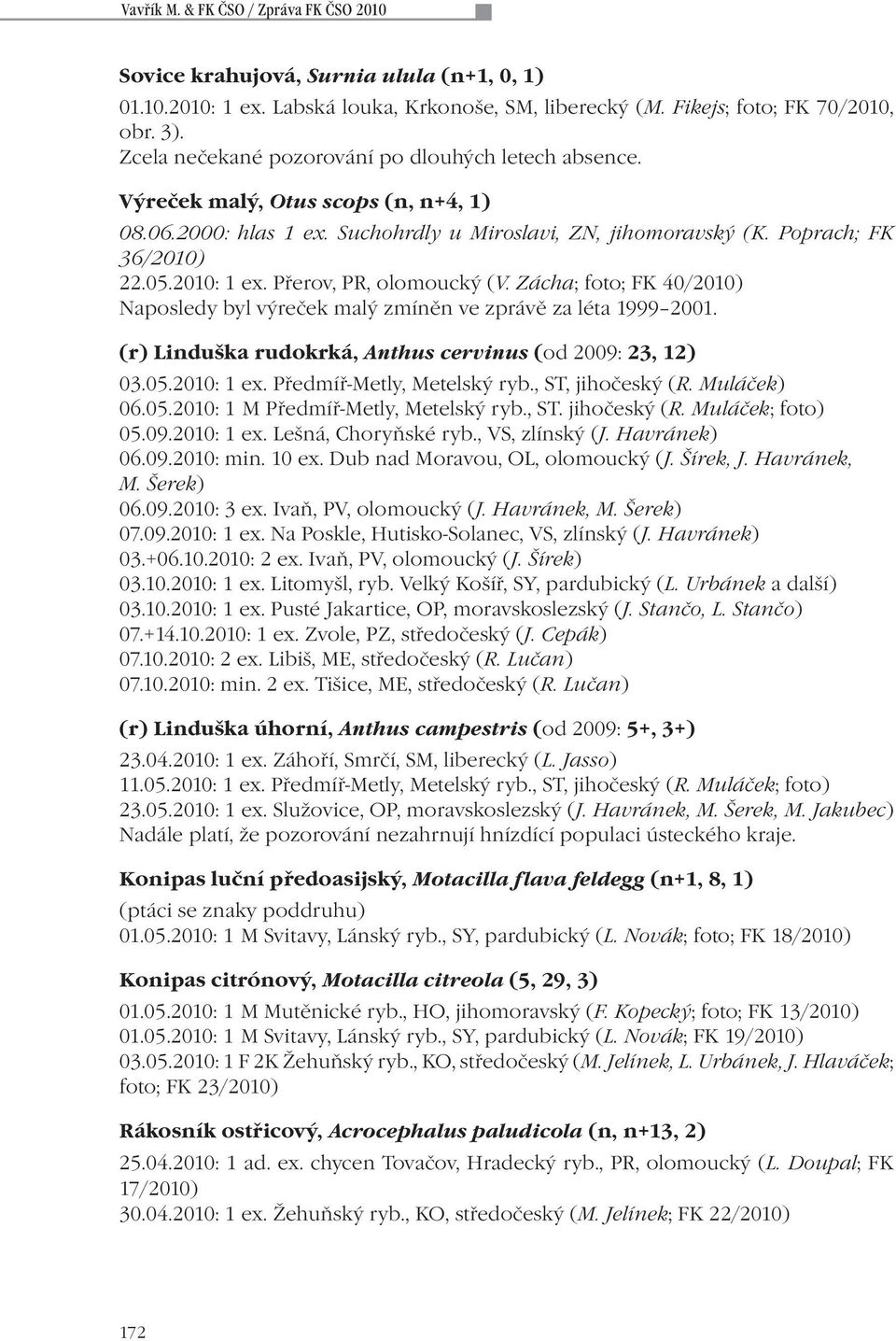 Přerov, PR, olomoucký (V. Zácha; foto; FK 40/2010) Naposledy byl výreček malý zmíněn ve zprávě za léta 1999 2001. (r) Linduška rudokrká, Anthus cervinus (od 2009: 23, 12) 03.05.2010: 1 ex.