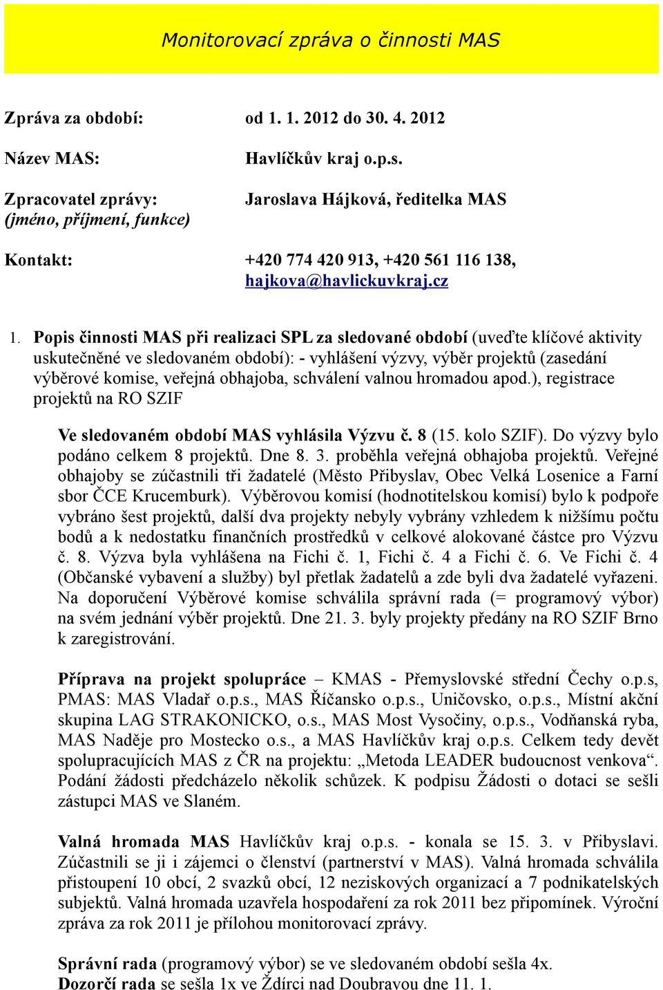 obhajoba, schválení valnou hromadou apod.), registrace projektů na RO SZIF Ve sledovaném období MAS vyhlásila Výzvu č. 8 (15. kolo SZIF). Do výzvy bylo podáno celkem 8 projektů. Dne 8. 3.