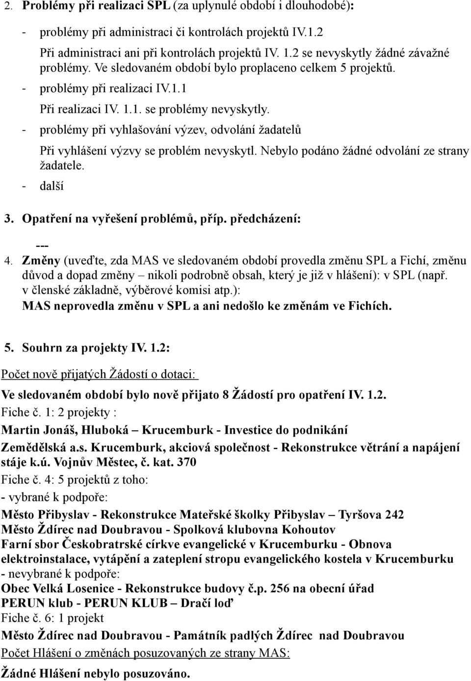 - problémy při vyhlašování výzev, odvolání žadatelů Při vyhlášení výzvy se problém nevyskytl. Nebylo podáno žádné odvolání ze strany žadatele. - další 3. Opatření na vyřešení problémů, příp.