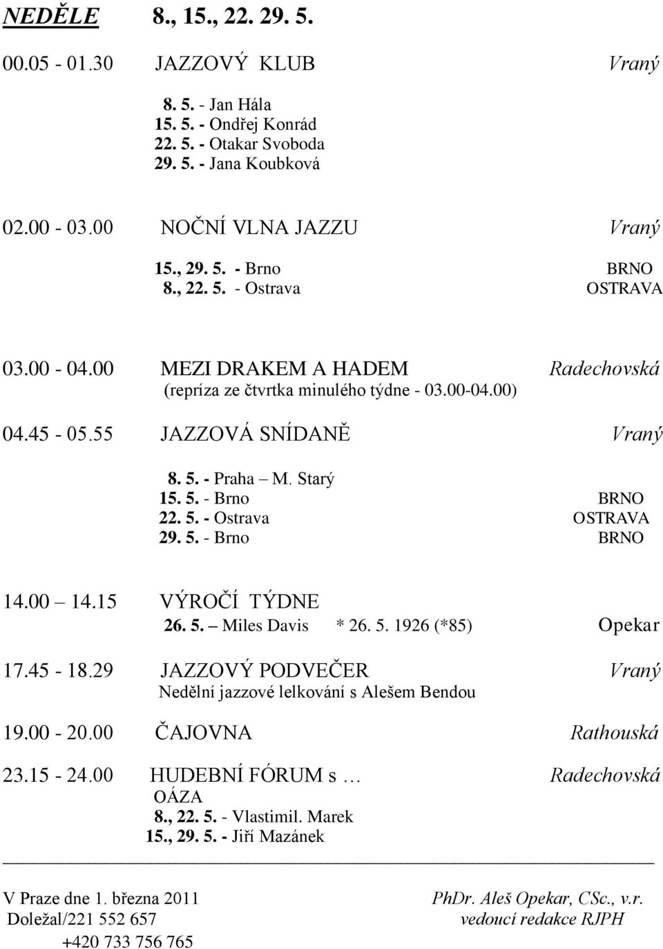 5. - Ostrava OSTRAVA 29. 5. - Brno BRNO 14.00 14.15 VÝROČÍ TÝDNE 26. 5. Miles Davis * 26. 5. 1926 (*85) Opekar 17.45-18.29 JAZZOVÝ PODVEČER Vraný Nedělní jazzové lelkování s Alešem Bendou 19.00-20.