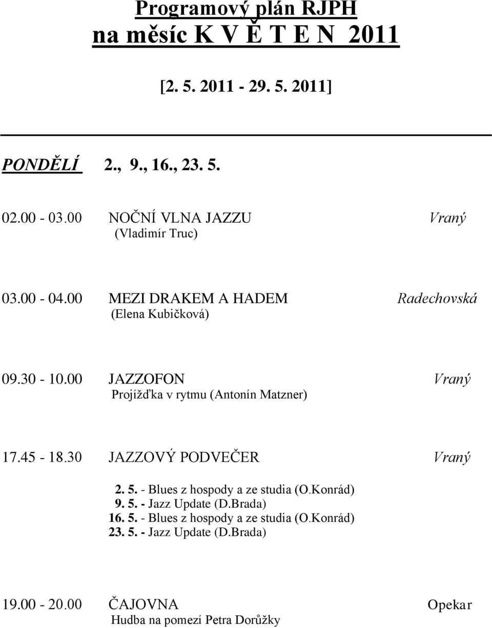 00 JAZZOFON Vraný Projížďka v rytmu (Antonín Matzner) 17.45-18.30 JAZZOVÝ PODVEČER Vraný 2. 5. - Blues z hospody a ze studia (O.