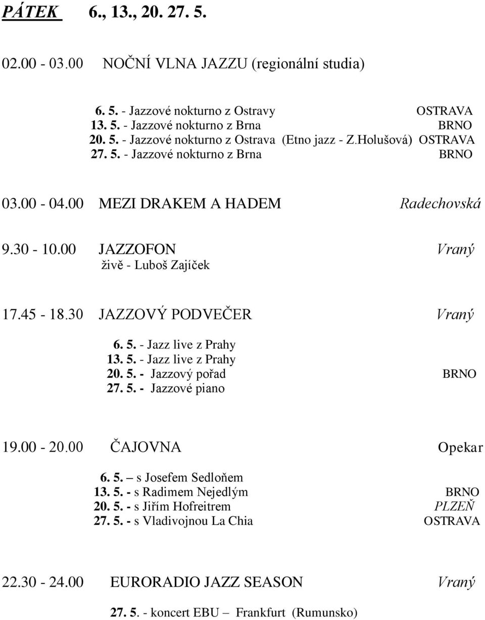 30 JAZZOVÝ PODVEČER Vraný 6. 5. - Jazz live z Prahy 13. 5. - Jazz live z Prahy 20. 5. - Jazzový pořad BRNO 27. 5. - Jazzové piano 19.00-20.00 ČAJOVNA Opekar 6. 5. s Josefem Sedloňem 13.