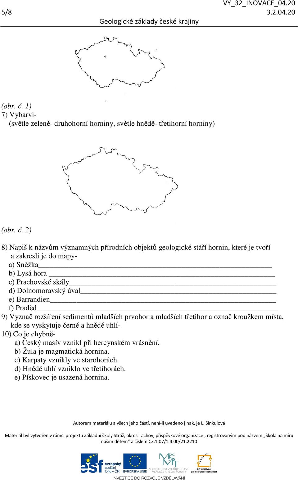 2) 8) Napiš k názvům významných přírodních objektů geologické stáří hornin, které je tvoří a zakresli je do mapya) Sněžka b) Lysá hora c) Prachovské skály d)