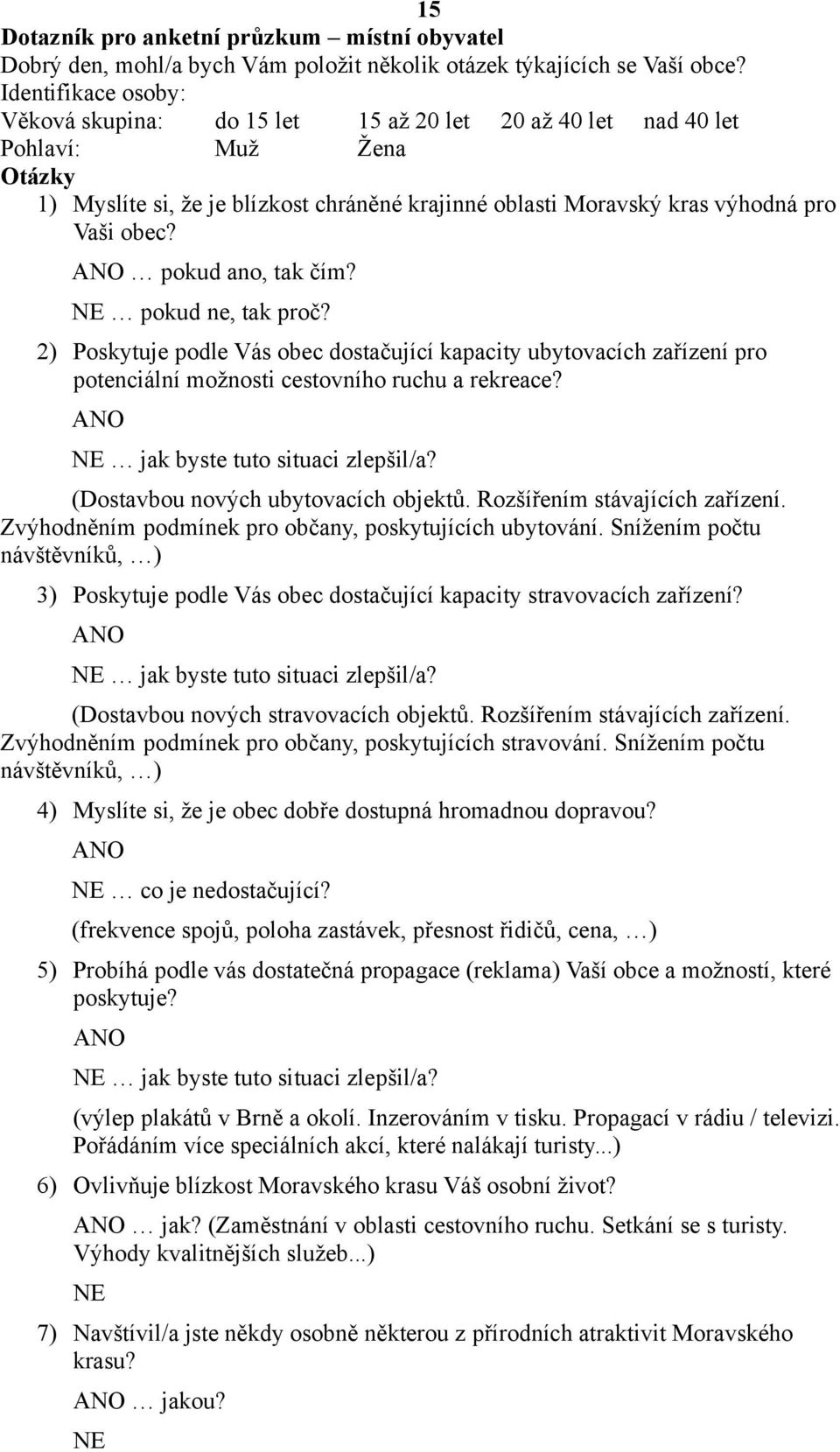 pokud ano, tak čím? NE pokud ne, tak proč? 2) Poskytuje podle Vás obec dostačující kapacity ubytovacích zařízení pro potenciální možnosti cestovního ruchu a rekreace?