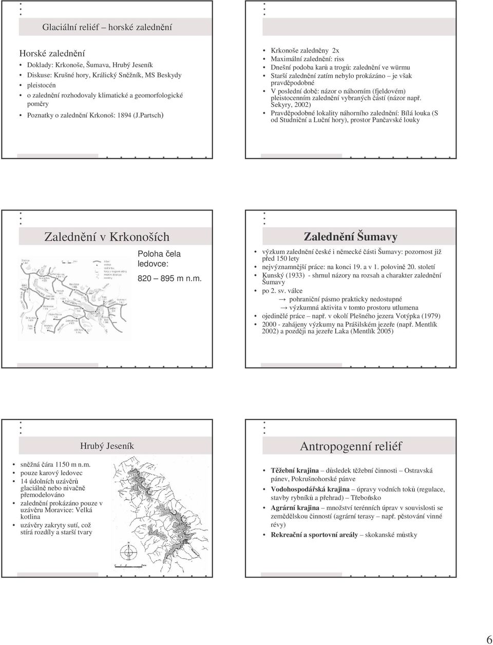 Partsch) Krkonoše zalednny 2x Maximální zalednní: riss Dnešní podoba kar a trog: zalednní ve würmu Starší zalednní zatím nebylo prokázáno je však pravdpodobné V poslední dob: názor o náhorním
