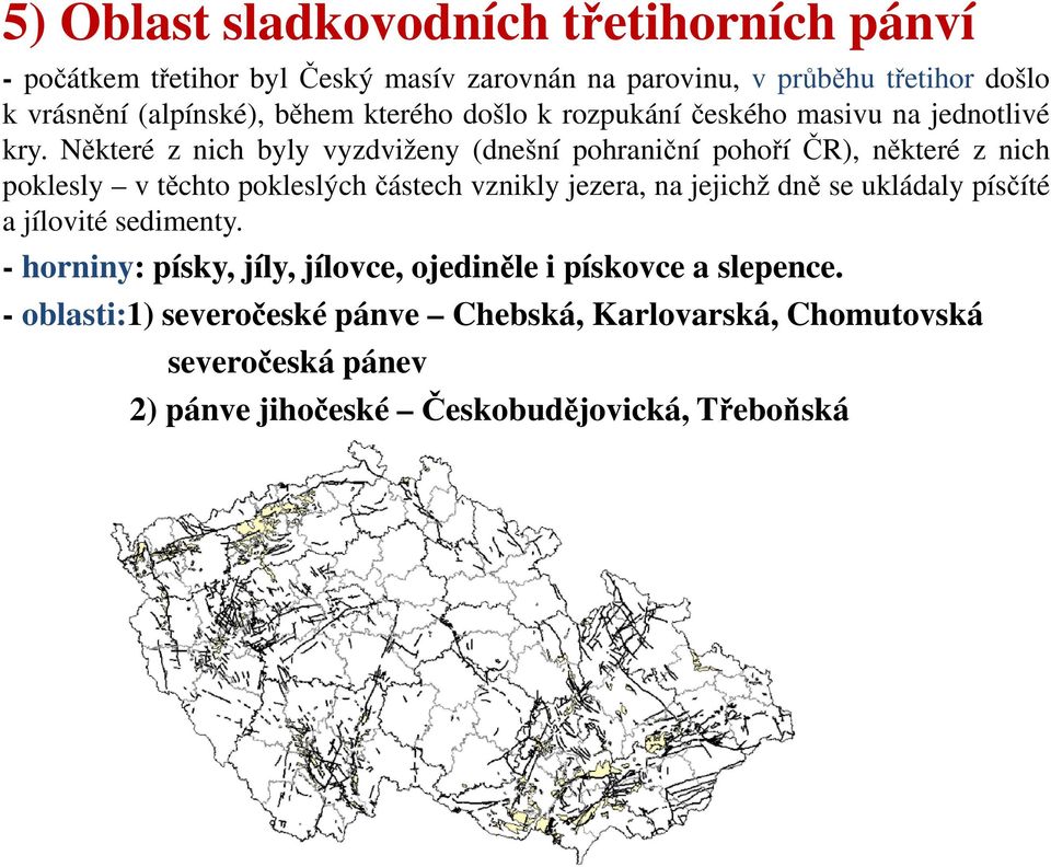 Některé z nich byly vyzdviženy (dnešní pohraniční pohoří ČR), některé z nich poklesly v těchto pokleslých částech vznikly jezera, na jejichž dně se