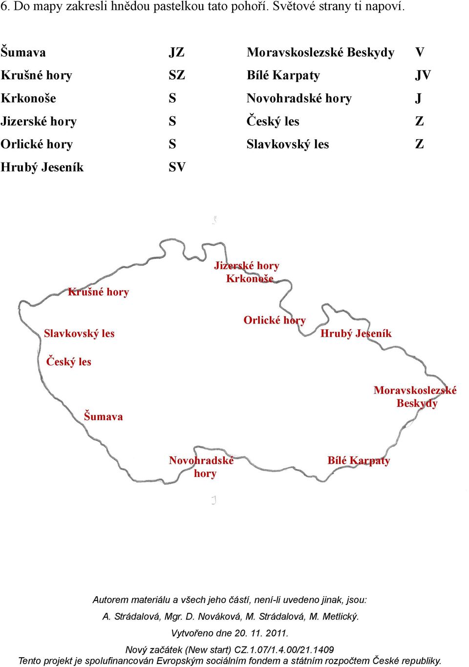 Jizerské hory Český les Z Orlické hory lavkovský les Z Hrubý Jeseník V Krušné hory Jizerské hory