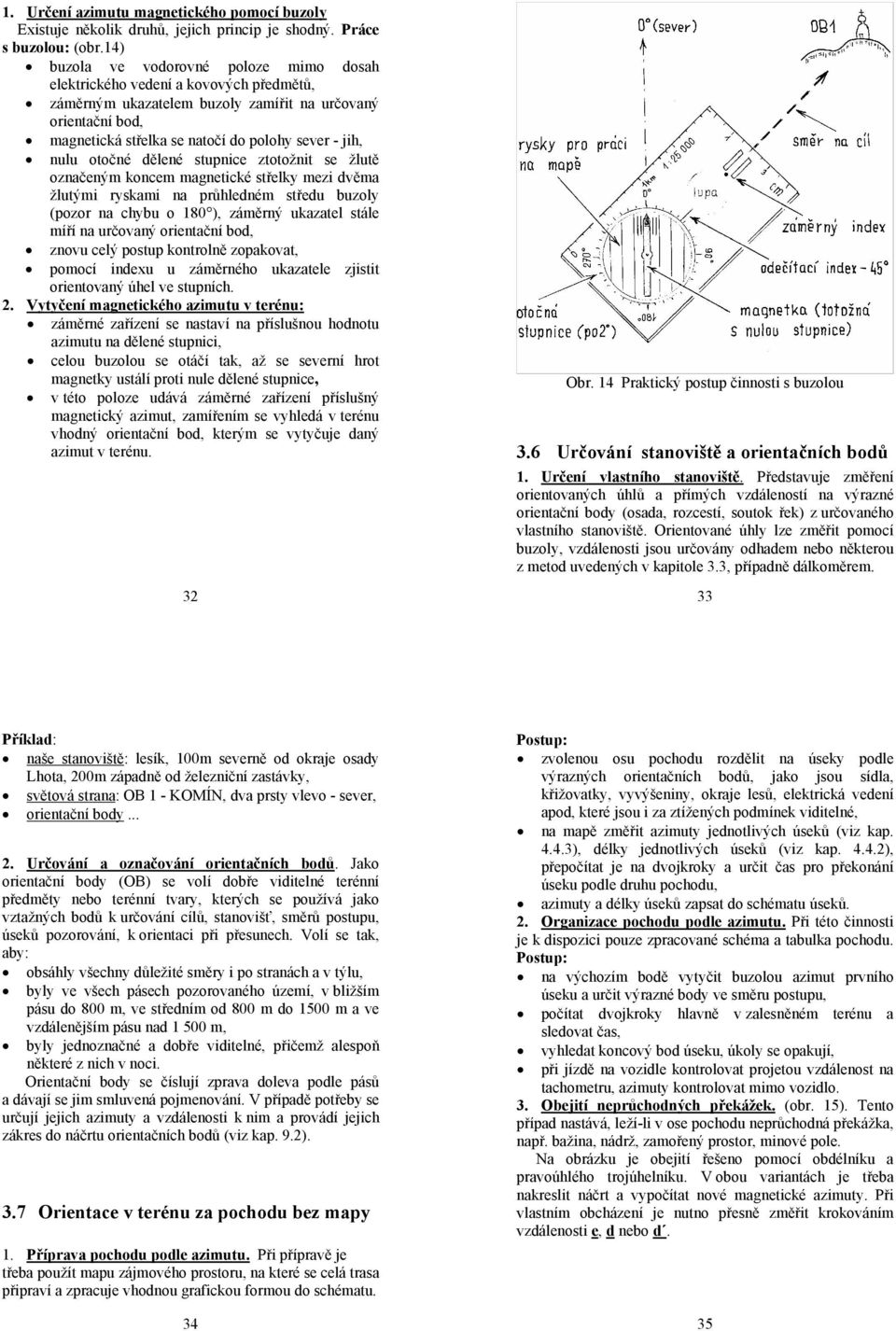 nulu otočné dělené stupnice ztotožnit se žlutě označeným koncem magnetické střelky mezi dvěma žlutými ryskami na průhledném středu buzoly (pozor na chybu o 180 ), záměrný ukazatel stále míří na