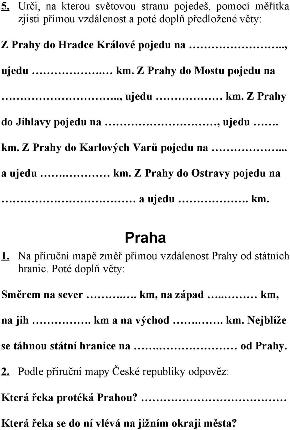 km. Praha 1. Na příruční mapě změř přímou vzdálenost Prahy od státních hranic. Poté doplň věty: Směrem na sever.. km, na západ.. km, na jih. km a na východ.. km. Nejblíže se táhnou státní hranice na.