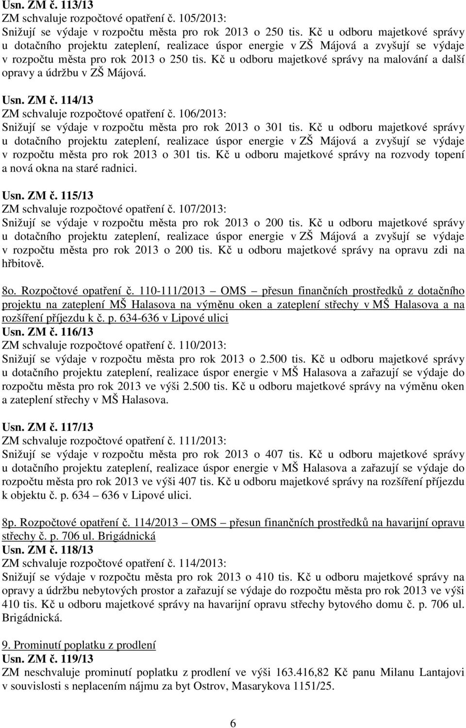 Kč u odboru majetkové správy v rozpočtu města pro rok 2013 o 301 tis. Kč u odboru majetkové správy na rozvody topení a nová okna na staré radnici. Usn. ZM č. 115/13 ZM schvaluje rozpočtové opatření č.