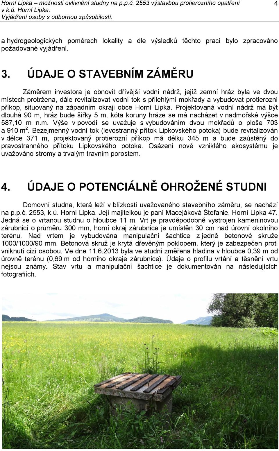 příkop, situovaný na západním okraji obce Horní Lipka. Projektovaná vodní nádrž má být dlouhá 90 m, hráz bude šířky 5 m, kóta koruny hráze se má nacházet v nadmořské výšce 587,10 m n.m. Výše v povodí se uvažuje s vybudováním dvou mokřadů o ploše 703 a 910 m 2.