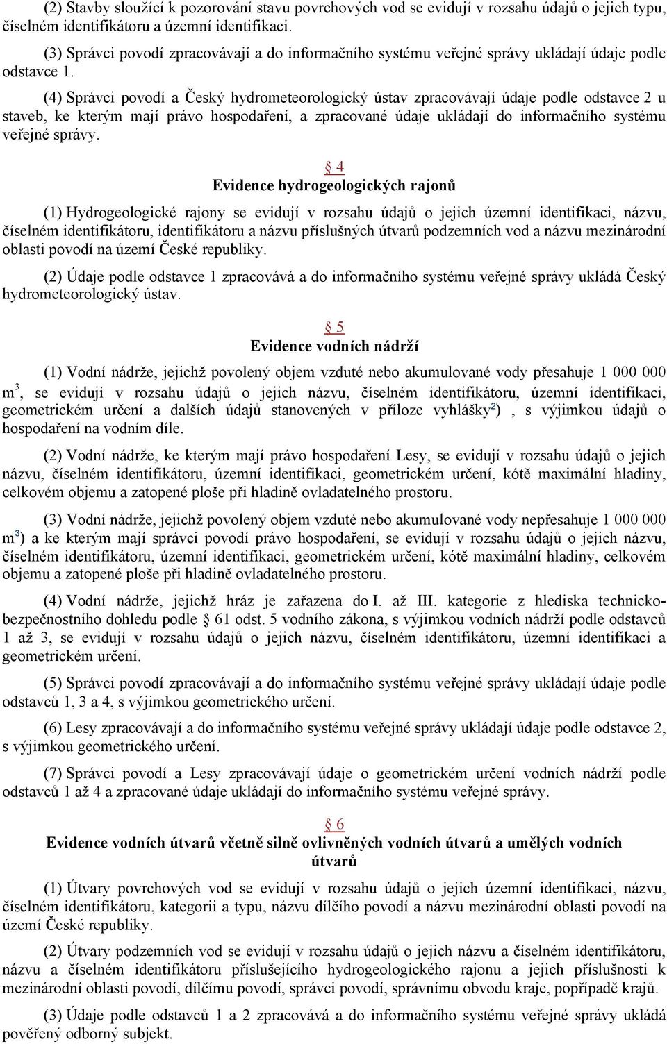 (4) Správci povodí a Český hydrometeorologický ústav zpracovávají údaje podle odstavce 2 u staveb, ke kterým mají právo hospodaření, a zpracované údaje ukládají do informačního systému veřejné správy.