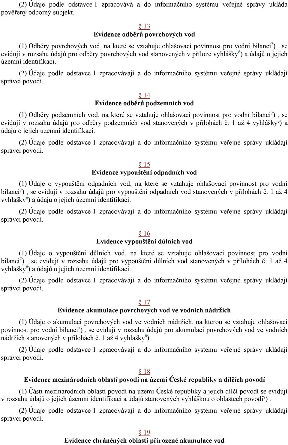 14 Evidence odběrů podzemních vod (1) Odběry podzemních vod, na které se vztahuje ohlašovací povinnost pro vodní bilanci 7 ), se evidují v rozsahu údajů pro odběry podzemních vod stanovených v