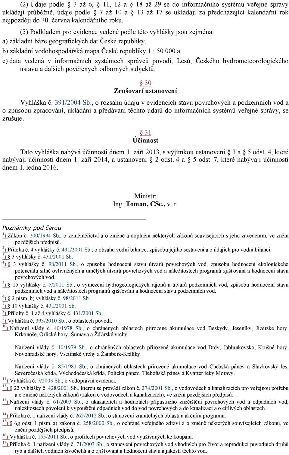 (3) Podkladem pro evidence vedené podle této vyhlášky jsou zejména: a) základní báze geografických dat České republiky, b) základní vodohospodářská mapa České republiky 1 : 50 000 a c) data vedená v