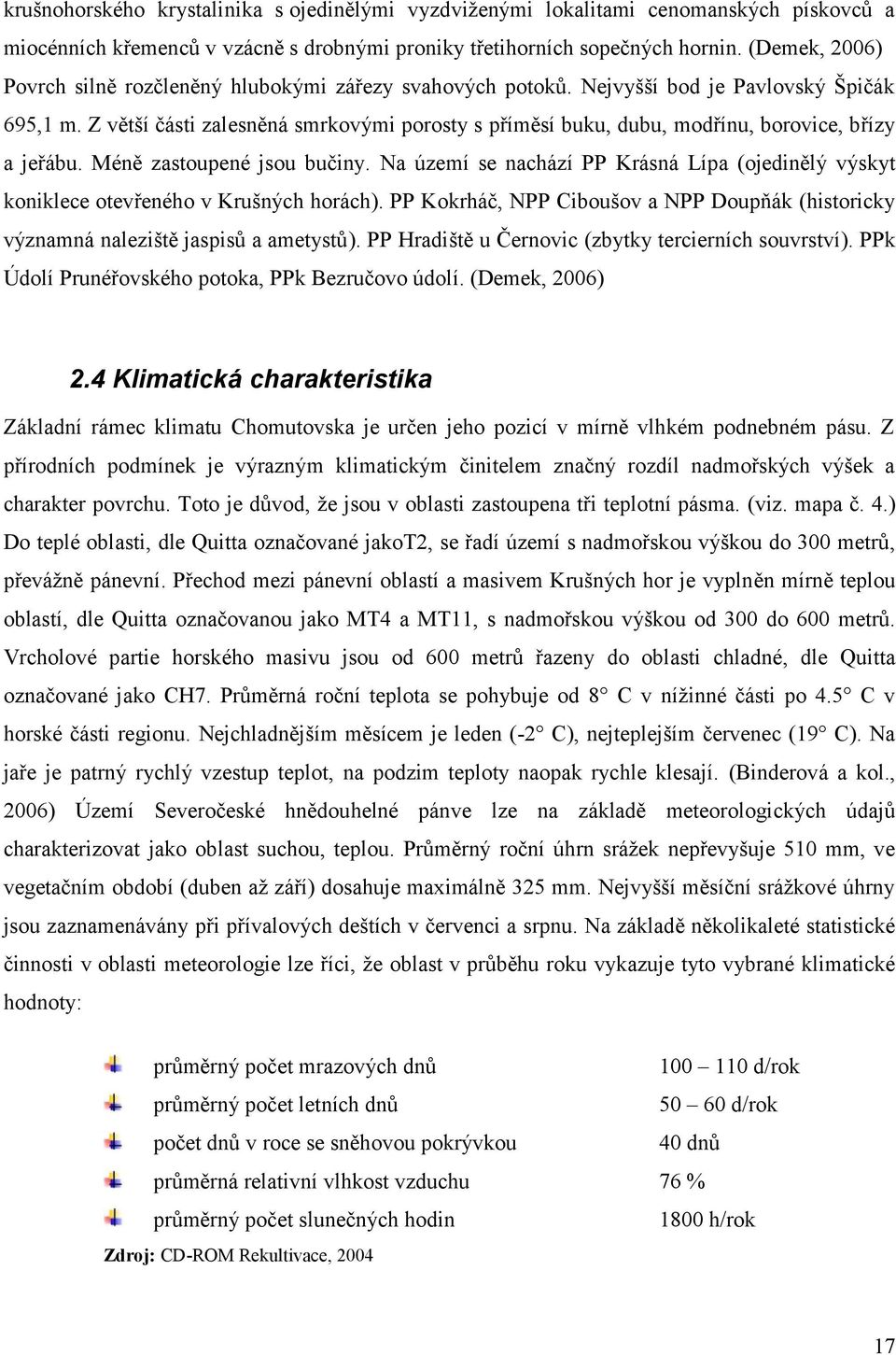 Z větší části zalesněná smrkovými porosty s příměsí buku, dubu, modřínu, borovice, břízy a jeřábu. Méně zastoupené jsou bučiny.