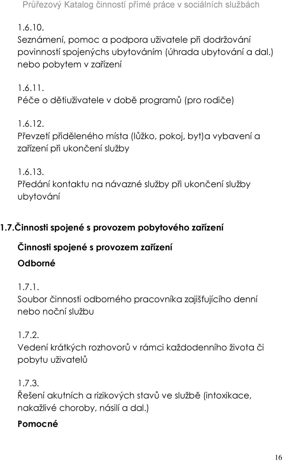 Předání kontaktu na návazné služby při ukončení služby ubytování 1.7.Činnosti spojené s provozem pobytového zařízení Činnosti spojené s provozem zařízení Odborné 1.7.1. Soubor činnosti odborného pracovníka zajišťujícího denní nebo noční službu 1.