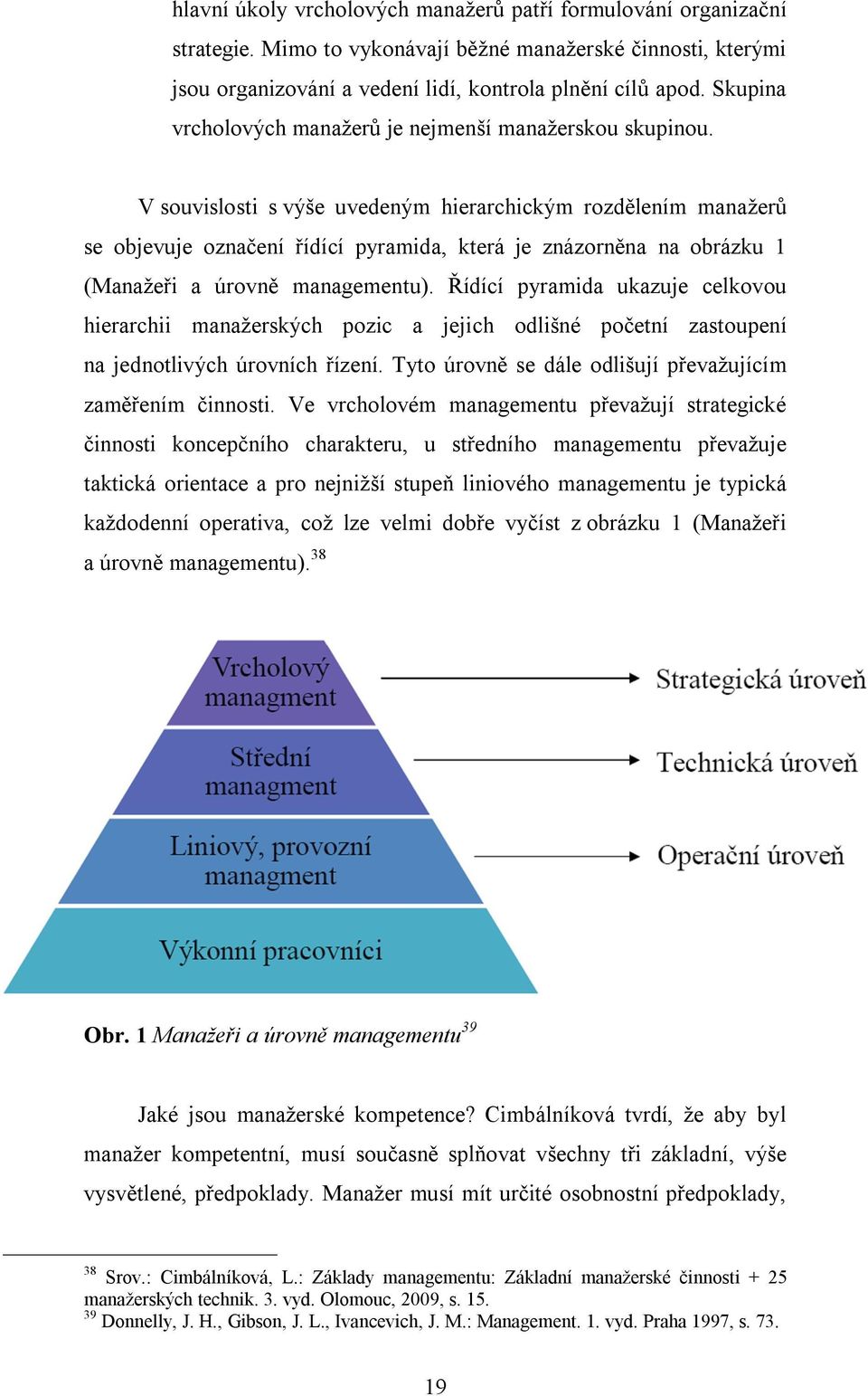 V souvislosti s výše uvedeným hierarchickým rozdělením manažerů se objevuje označení řídící pyramida, která je znázorněna na obrázku 1 (Manažeři a úrovně managementu).