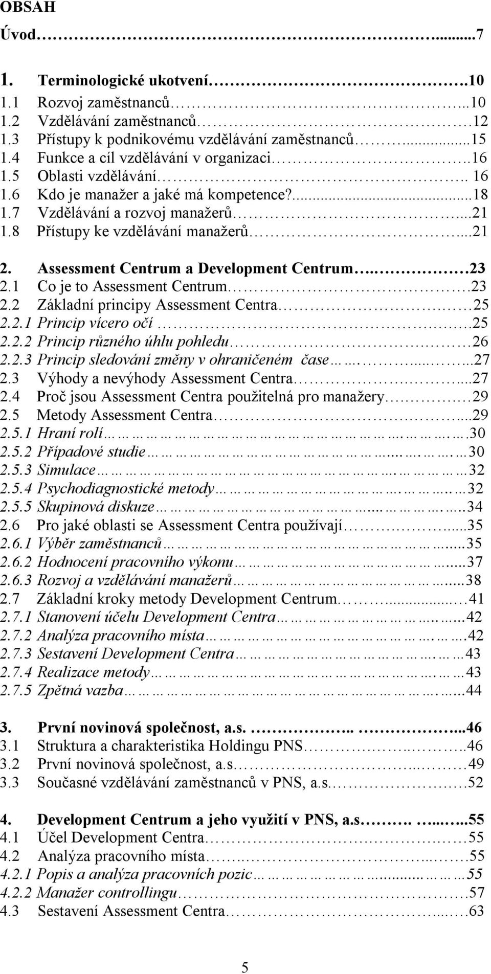 Assessment Centrum a Development Centrum. 23 2.1 Co je to Assessment Centrum.23 2.2 Základní principy Assessment Centra. 25 2.2.1 Princip vícero očí...25 2.2.2 Princip různého úhlu pohledu. 26 2.2.3 Princip sledování změny v ohraničeném čase.