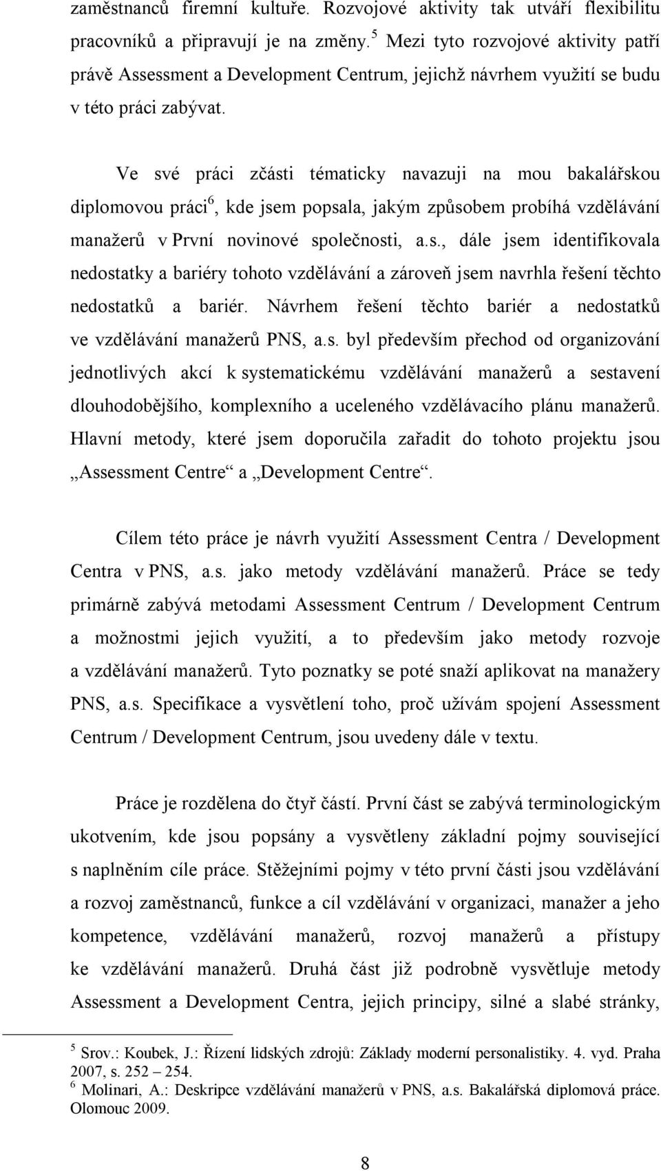 Ve své práci zčásti tématicky navazuji na mou bakalářskou diplomovou práci 6, kde jsem popsala, jakým způsobem probíhá vzdělávání manažerů v První novinové společnosti, a.s., dále jsem identifikovala nedostatky a bariéry tohoto vzdělávání a zároveň jsem navrhla řešení těchto nedostatků a bariér.