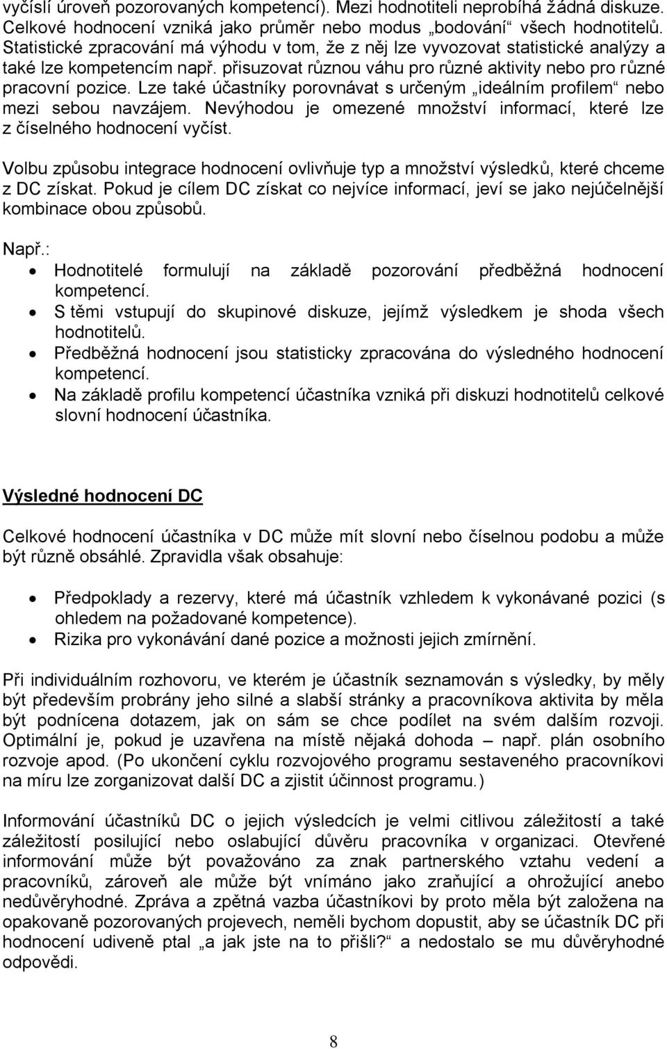 Lze také účastníky porovnávat s určeným ideálním profilem nebo mezi sebou navzájem. Nevýhodou je omezené množství informací, které lze z číselného hodnocení vyčíst.