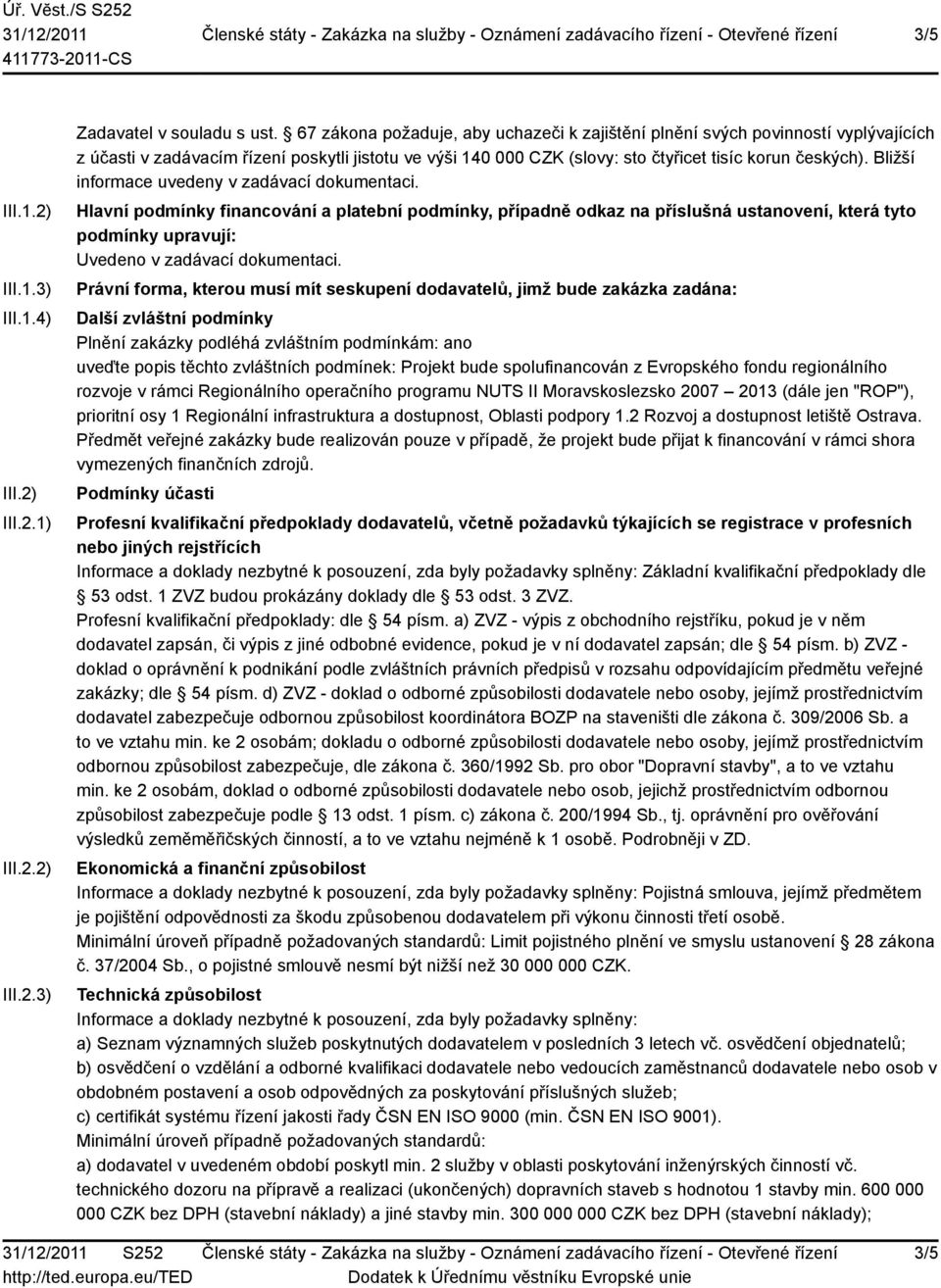 Bližší informace uvedeny v zadávací dokumentaci. Hlavní podmínky financování a platební podmínky, případně odkaz na příslušná ustanovení, která tyto podmínky upravují: Uvedeno v zadávací dokumentaci.