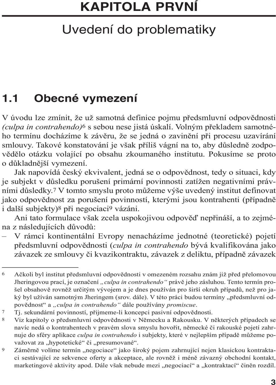 Takové konstatování je však příliš vágní na to, aby důsledně zodpovědělo otázku volající po obsahu zkoumaného institutu. Pokusíme se proto o důkladnější vymezení.