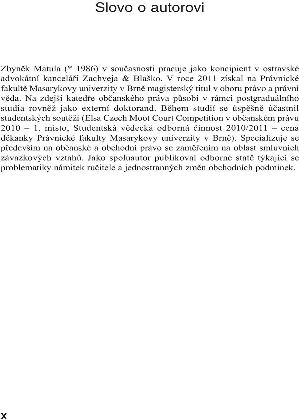 Na zdejší katedře občanského práva působí v rámci postgraduálního studia rovněž jako externí doktorand.