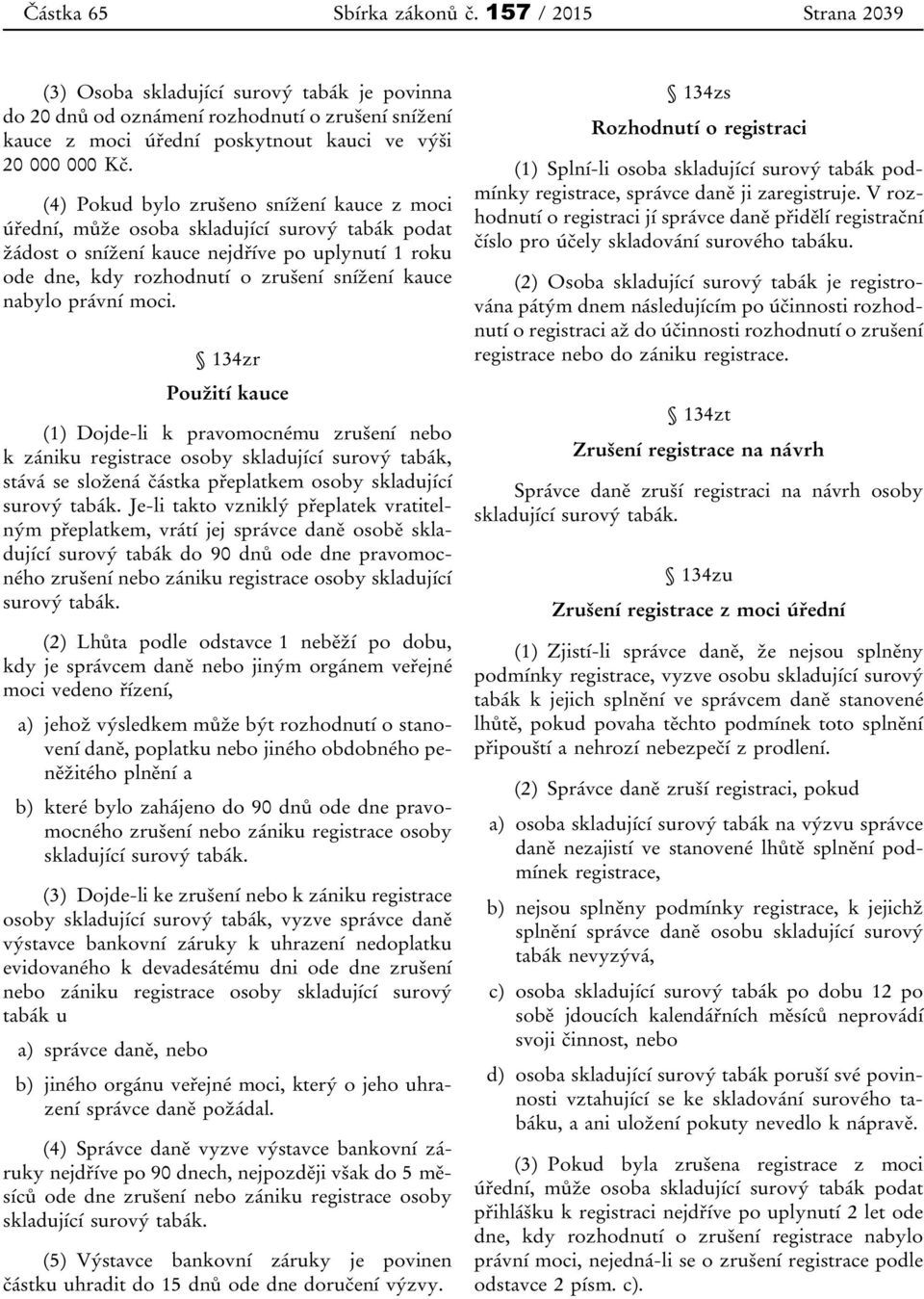 (4) Pokud bylo zrušeno snížení kauce z moci úřední, může osoba skladující surový tabák podat žádost o snížení kauce nejdříve po uplynutí 1 roku ode dne, kdy rozhodnutí o zrušení snížení kauce nabylo