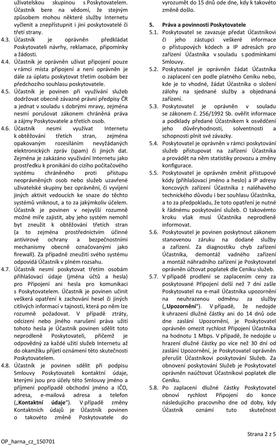 4. Účastník je oprávněn užívat připojení pouze v rámci místa připojení a není oprávněn je dále za úplatu poskytovat třetím osobám bez předchozího souhlasu poskytovatele. 4.5.