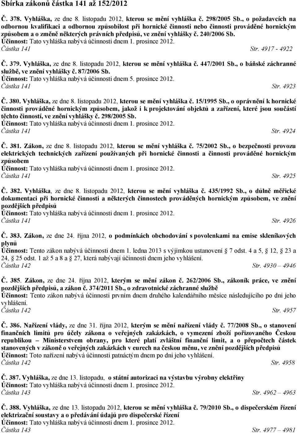 Účinnost: Tato vyhláška nabývá účinnosti dnem 1. prosince 2012. Částka 141 Str. 4917-4922 Č. 379. Vyhláška, ze dne 8. listopadu 2012, kterou se mění vyhláška č. 447/2001 Sb.