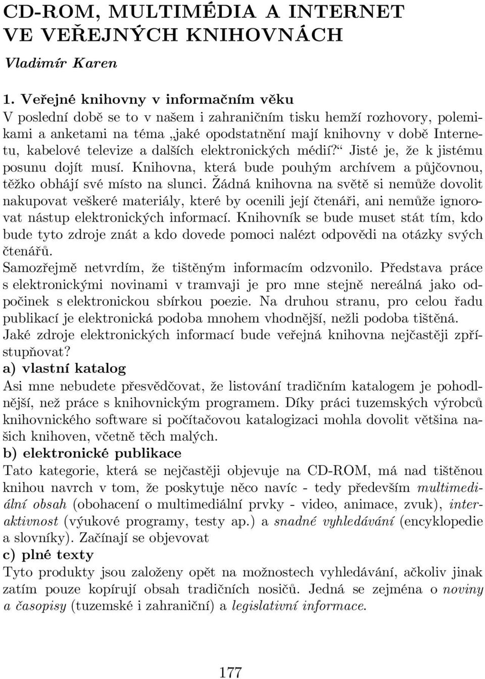 televize a dalších elektronických médií? Jisté je, že k jistému posunu dojít musí. Knihovna, která bude pouhým archívem a půjčovnou, těžko obhájí své místo na slunci.