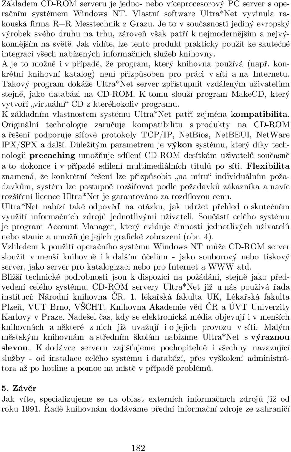 Jak vidíte, lze tento produkt prakticky použít ke skutečné integraci všech nabízených informačních služeb knihovny. A je to možné i v případě, že program, který knihovna používá (např.