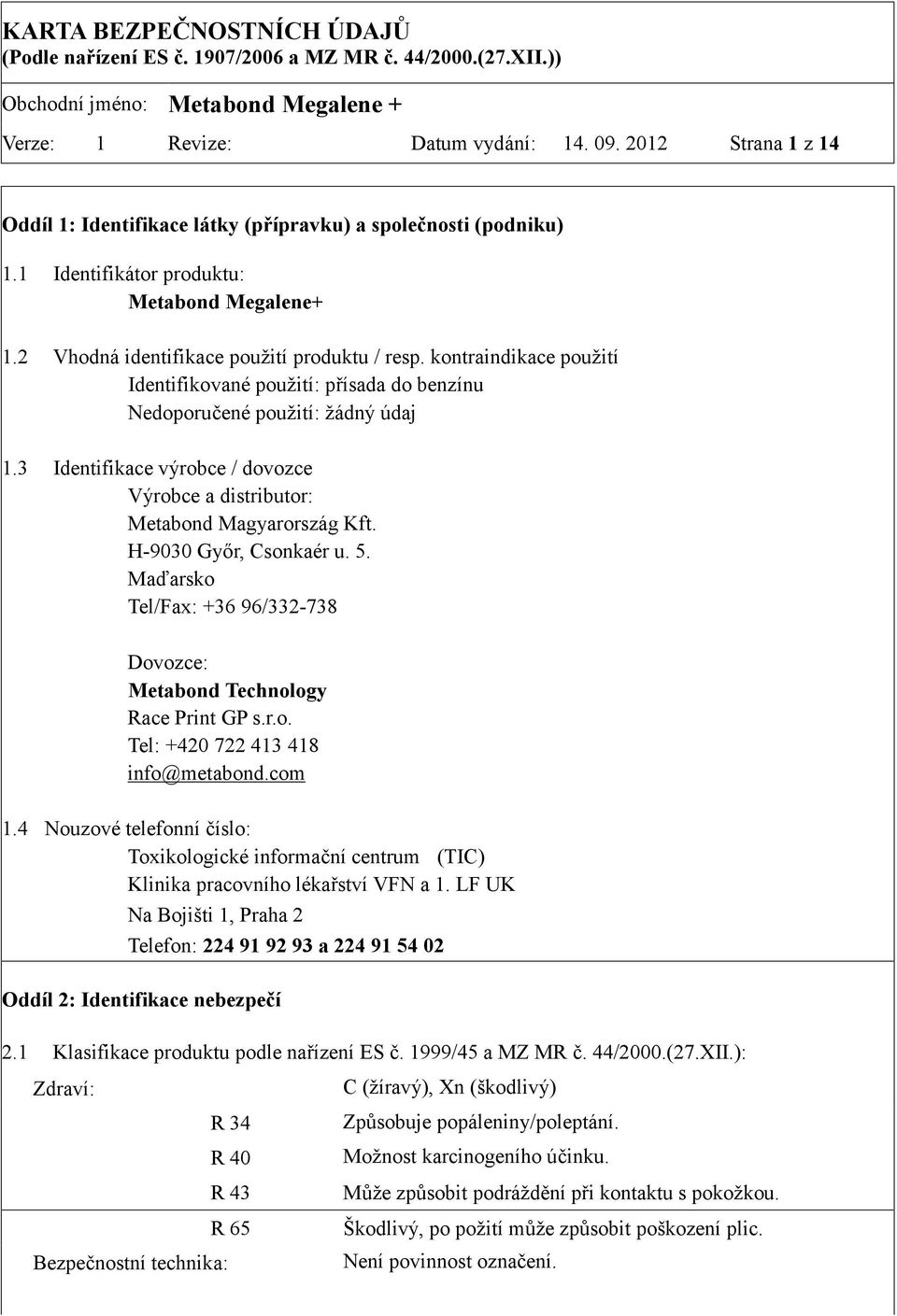 3 Identifikace výrobce / dovozce Výrobce a distributor: Metabond Magyarország Kft. H-9030 Győr, Csonkaér u. 5. Maďarsko Tel/Fax: +36 96/332-738 Dovozce: Metabond Technology Race Print GP s.r.o. Tel: +420 722 413 418 info@metabond.