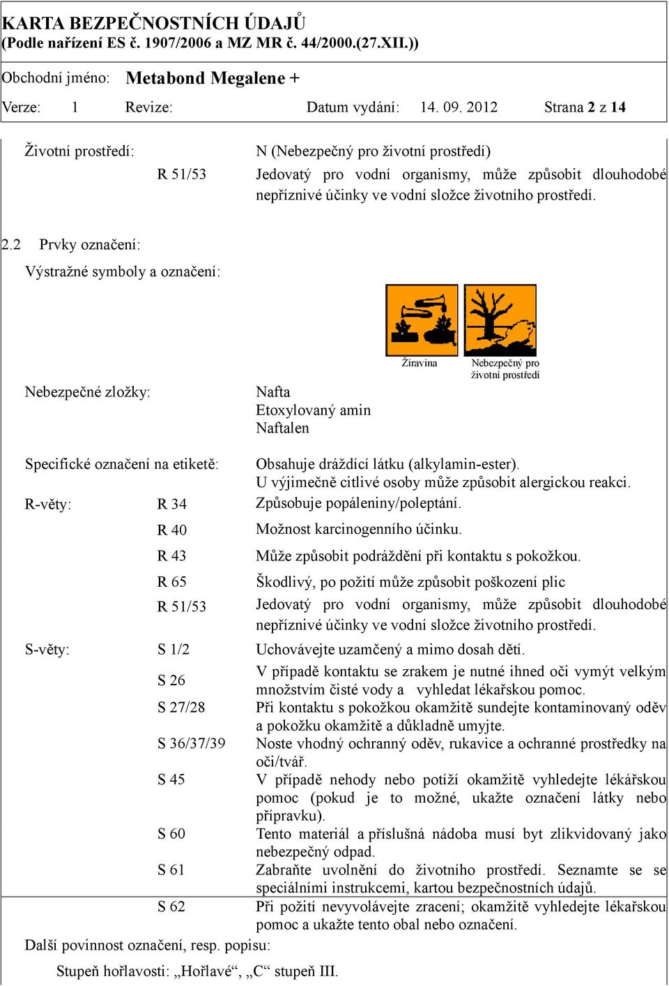 z 14 Životní prostředí: R 51/53 N (Nebezpečný pro životní prostředí) Jedovatý pro vodní organismy, může způsobit dlouhodobé nepříznivé účinky ve vodní složce životního prostředí. 2.
