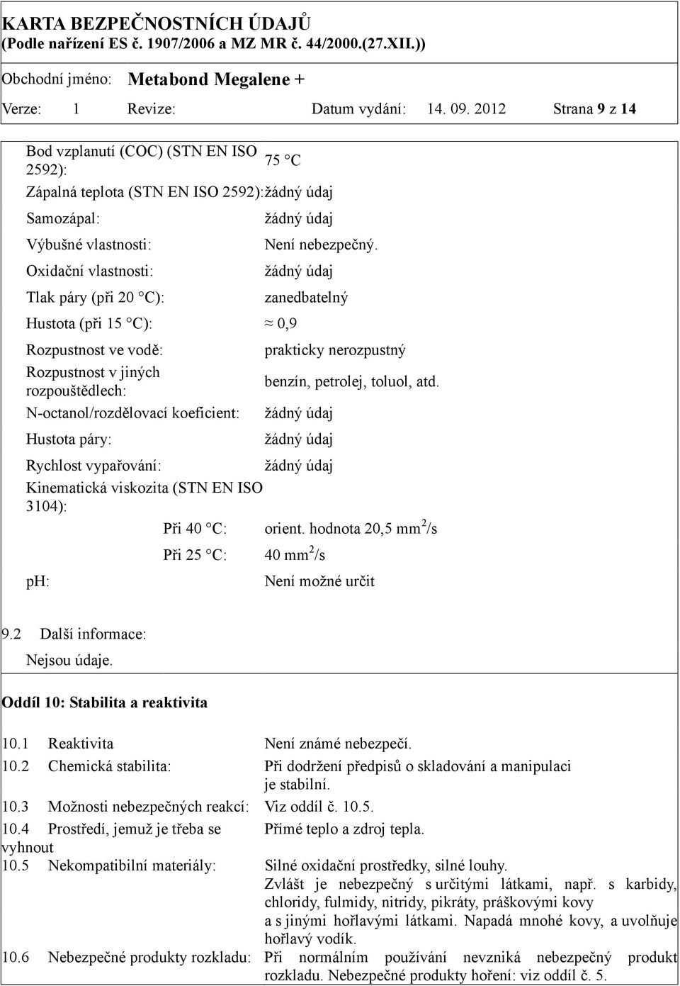 C): 0,9 Rozpustnost ve vodě: Rozpustnost v jiných rozpouštědlech: N-octanol/rozdělovací koeficient: Hustota páry: žádný údaj Není nebezpečný.