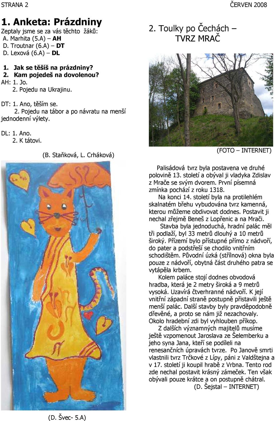Crháková) (FOTO INTERNET) Palisádová tvrz byla postavena ve druhé polovině 13. století a obýval ji vladyka Zdislav z Mrače se svým dvorem. První písemná zmínka pochází z roku 1318. Na konci 14.