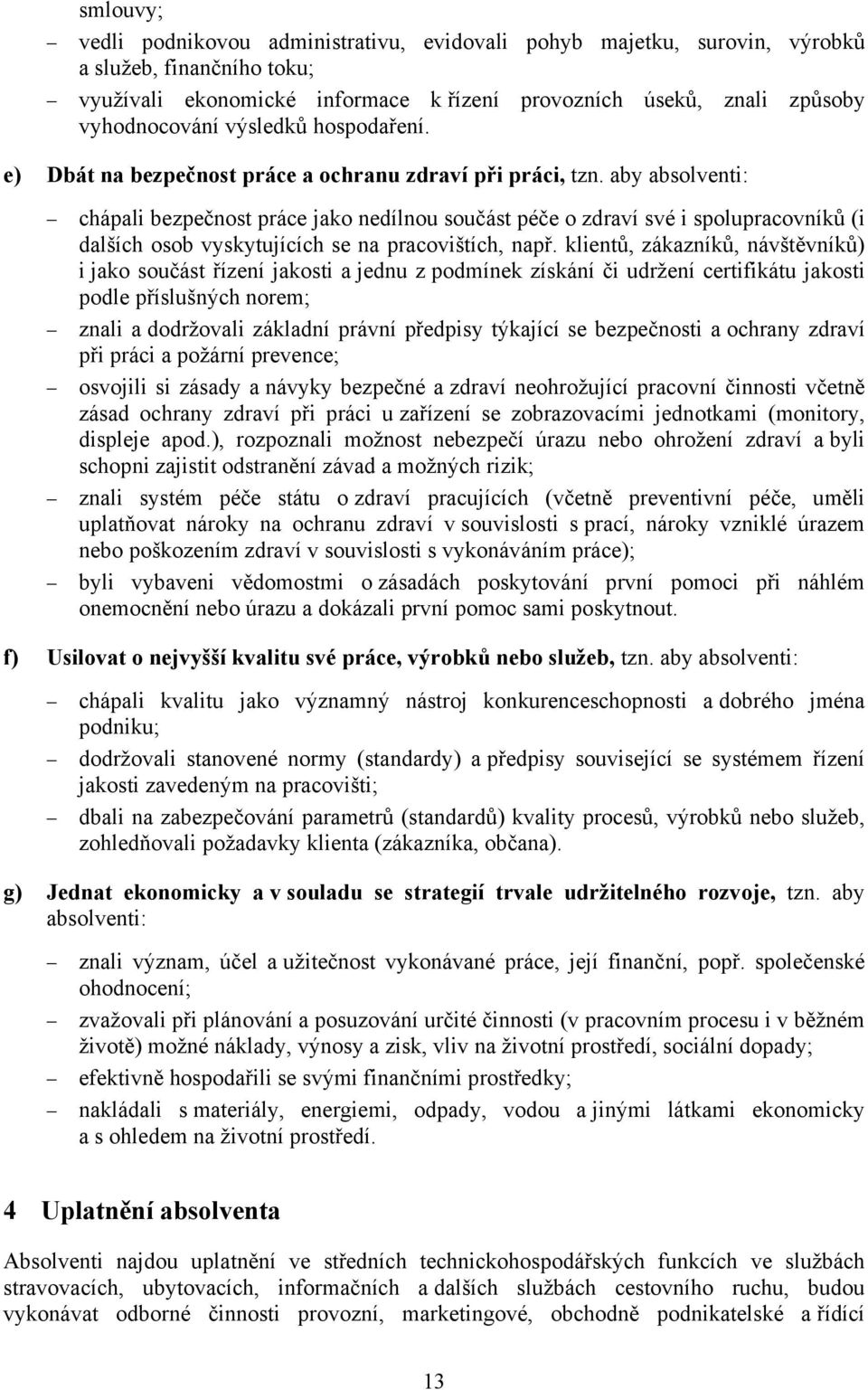 aby absolventi: chápali bezpečnost práce jako nedílnou součást péče o zdraví své i spolupracovníků (i dalších osob vyskytujících se na pracovištích, např.