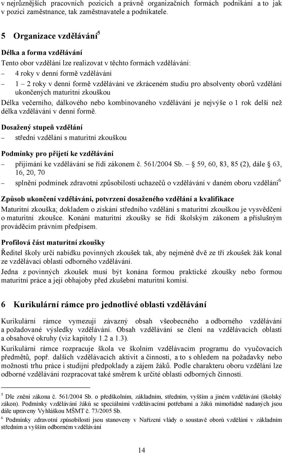 studiu pro absolventy oborů vzdělání ukončených maturitní zkouškou Délka večerního, dálkového nebo kombinovaného vzdělávání je nejvýše o 1 rok delší než délka vzdělávání v denní formě.