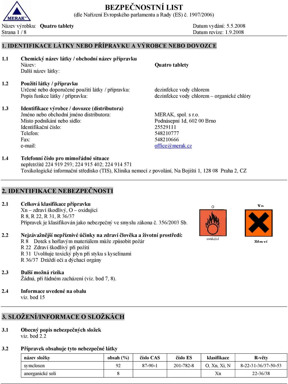 3 Identifikace výrobce / dovozce (distributora) Jméno nebo obchodní jméno distributora: Místo podnikání nebo sídlo: Identifikační číslo: 25529111 Telefon: 548210777 MERAK, spol. s r.o. Podnásepní 1d, 602 00 Brno Fax: 548210666 e-mail: office@merak.