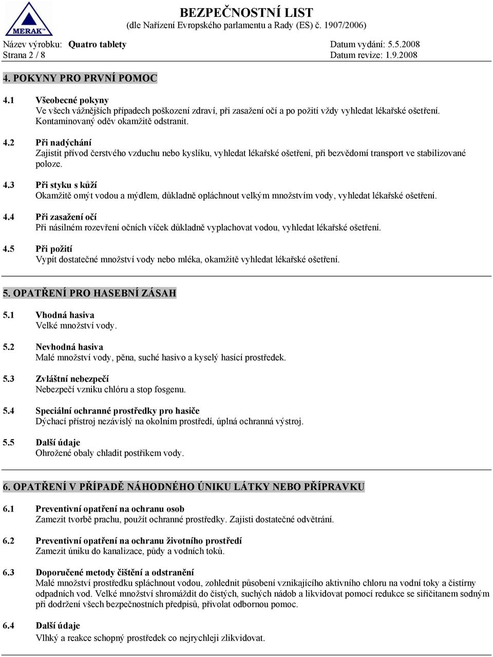 4.4 Při zasažení očí Při násilném rozevření očních víček důkladně vyplachovat vodou, vyhledat lékařské ošetření. 4.