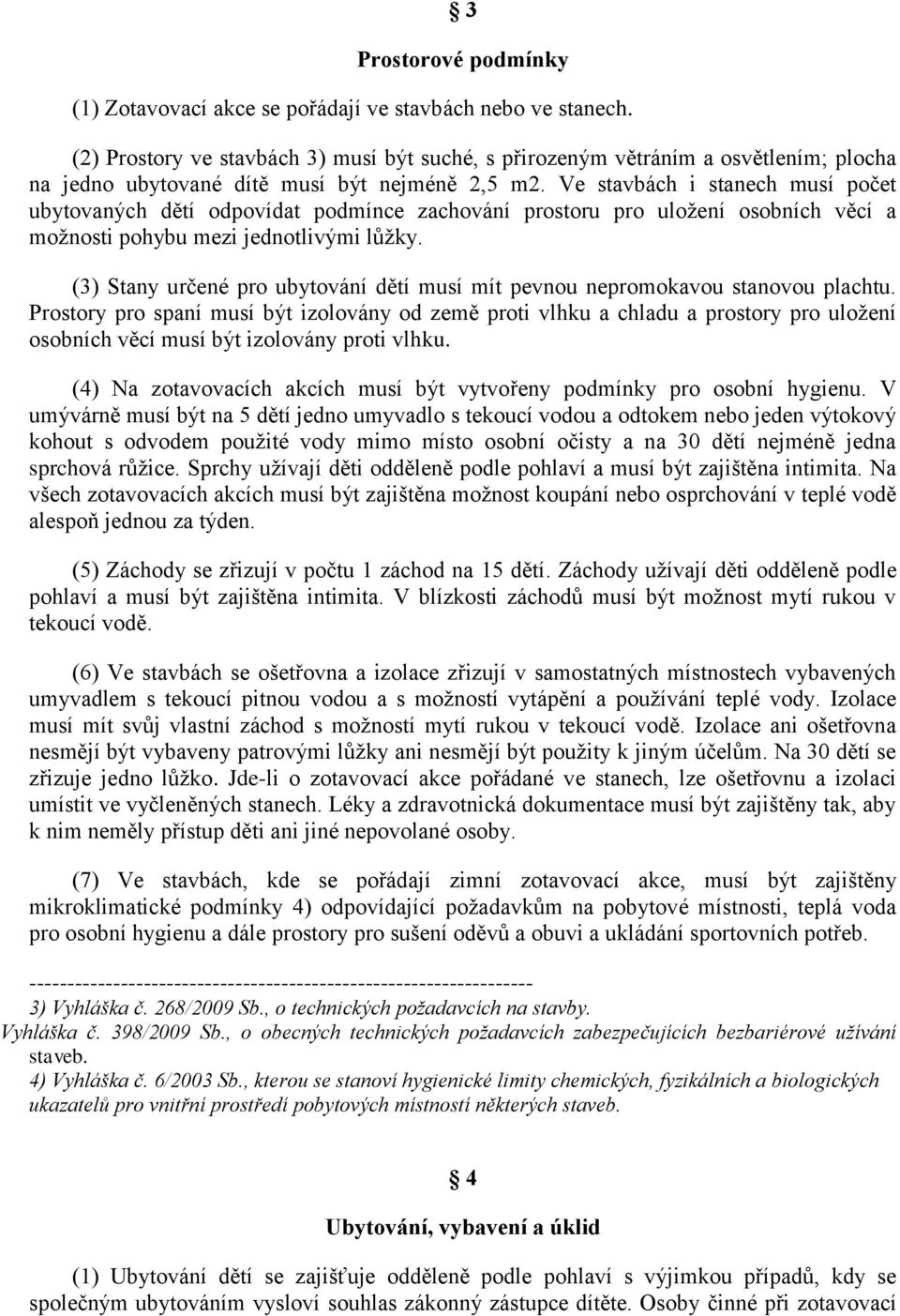 Ve stavbách i stanech musí počet ubytovaných dětí odpovídat podmínce zachování prostoru pro uložení osobních věcí a možnosti pohybu mezi jednotlivými lůžky.