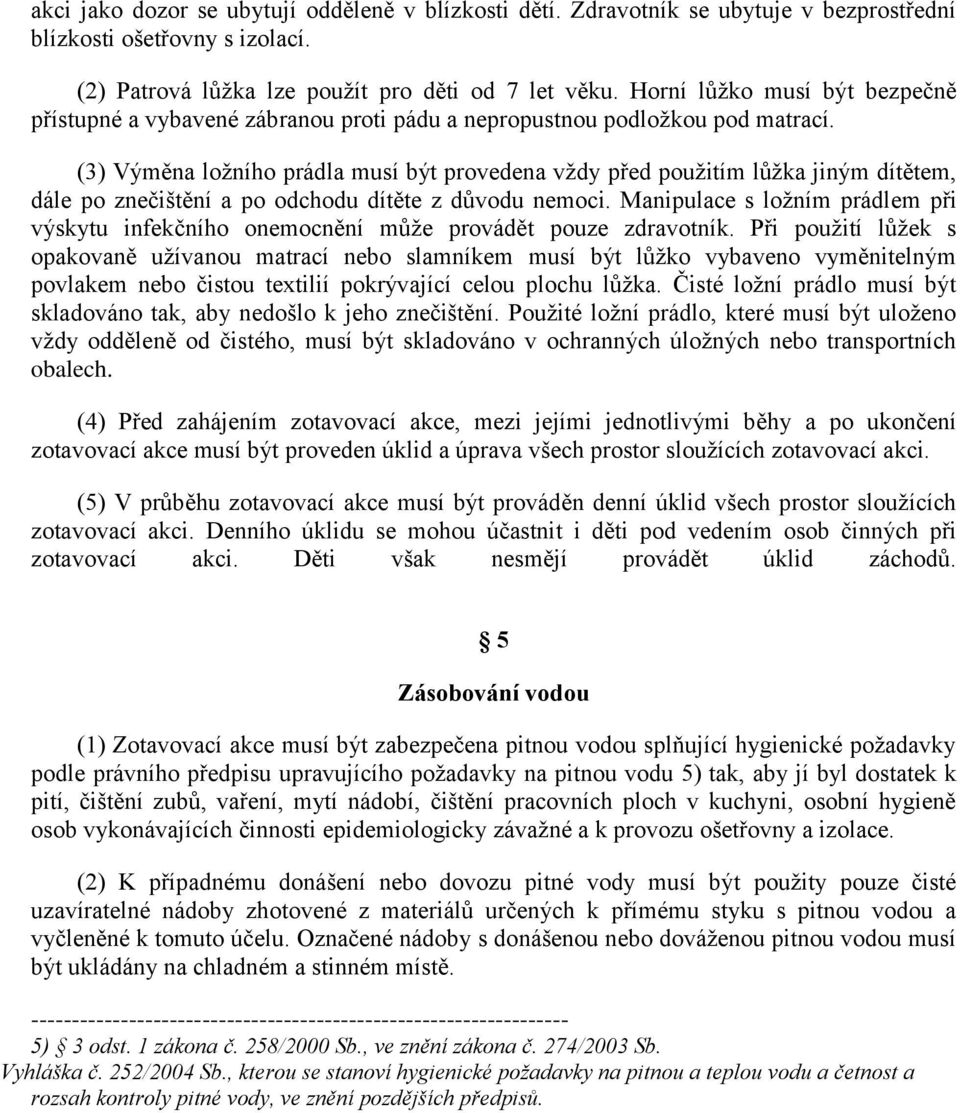 (3) Výměna ložního prádla musí být provedena vždy před použitím lůžka jiným dítětem, dále po znečištění a po odchodu dítěte z důvodu nemoci.