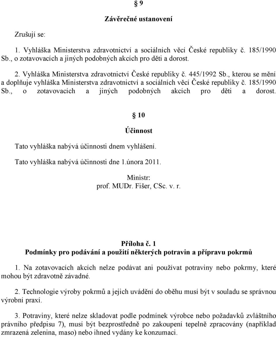 , o zotavovacích a jiných podobných akcích pro děti a dorost. 10 Účinnost Tato vyhláška nabývá účinnosti dnem vyhlášení. Tato vyhláška nabývá účinnosti dne 1.února 2011. Ministr: prof. MUDr.