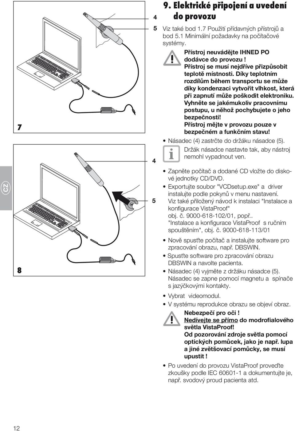 Díky teplotním rozdílům během transportu se může díky kondenzaci vytvořit vlhkost, která při zapnutí může poškodit elektroniku.
