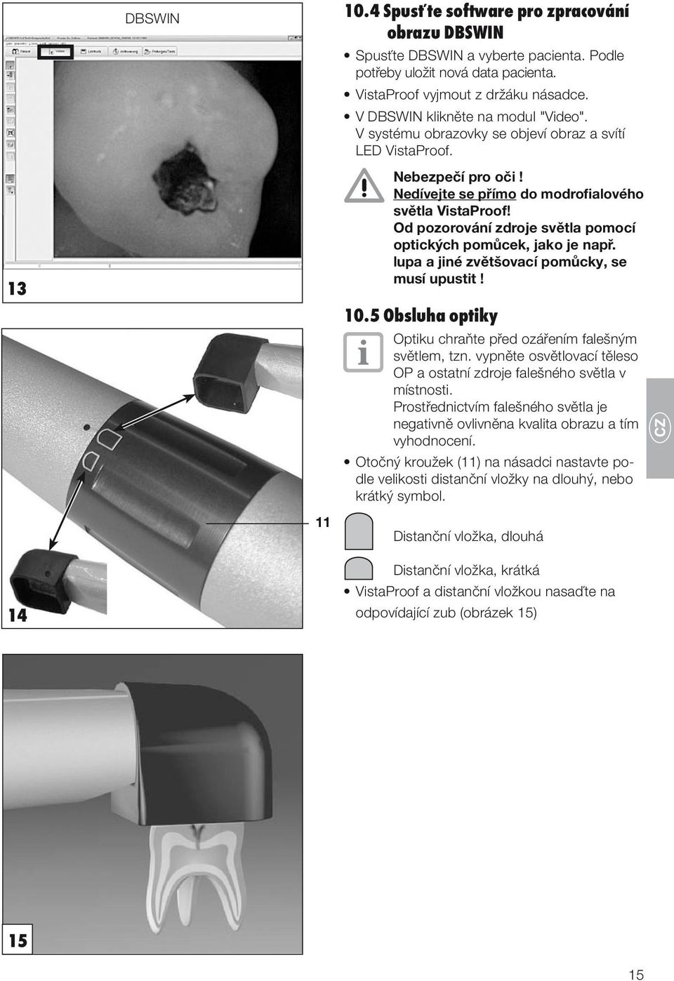 Od pozorování zdroje světla pomocí optických pomůcek, jako je např. lupa a jiné zvětšovací pomůcky, se musí upustit! 10.5 Obsluha optiky Optiku chraňte před ozářením falešným světlem, tzn.