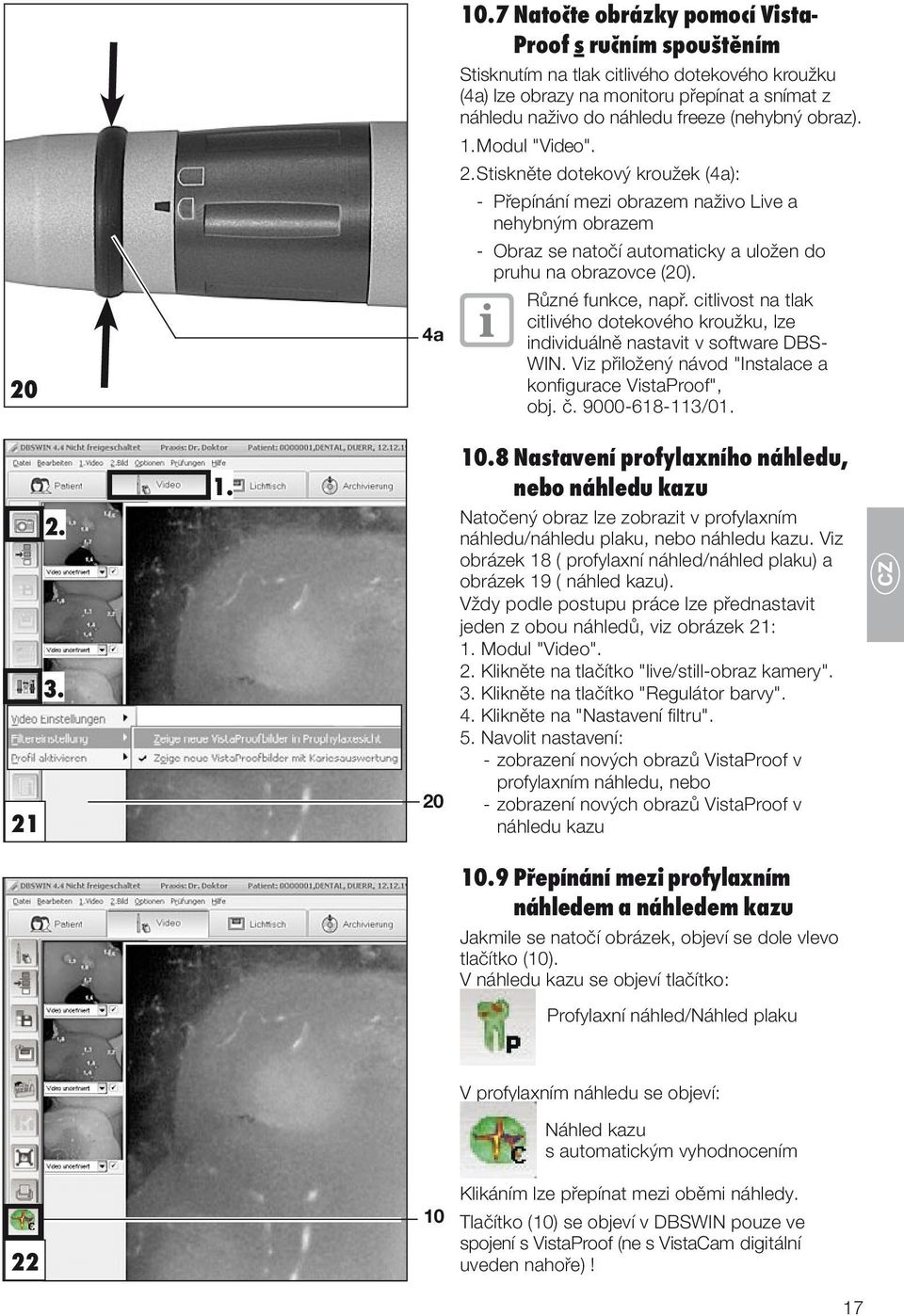 obraz). 1. Modul "Video". 2. Stiskněte dotekový kroužek (4a): - Přepínání mezi obrazem naživo Live a nehybným obrazem - Obraz se natočí automaticky a uložen do pruhu na obrazovce (20).