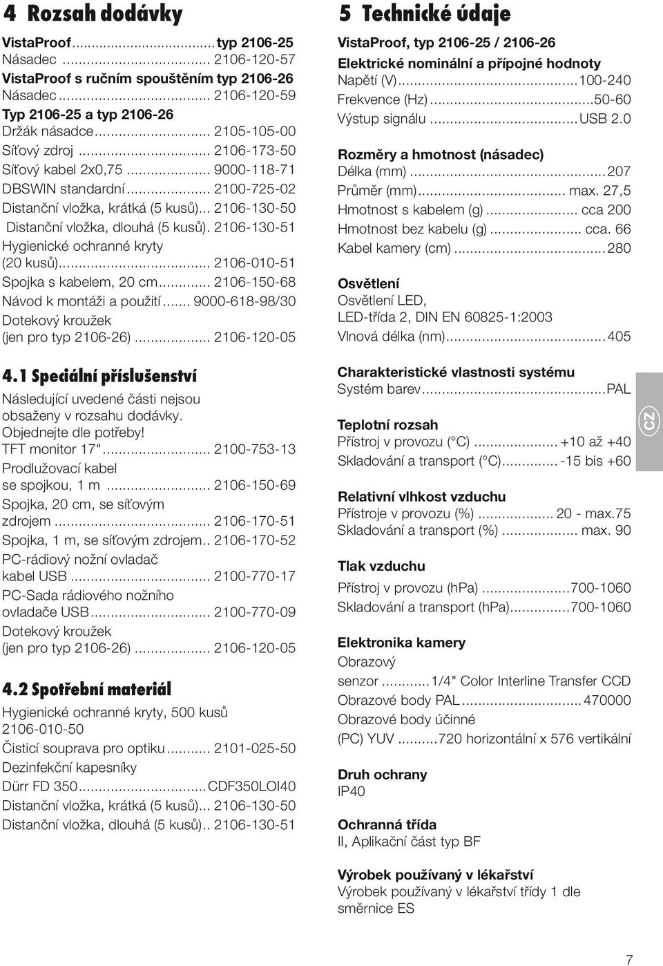 2106-130-51 Hygienické ochranné kryty. (20 kusů)... 2106-010-51 Spojka s kabelem, 20 cm... 2106-150-68 Návod k montáži a použití... 9000-618-98/30 Dotekový kroužek. (jen pro typ 2106-26).