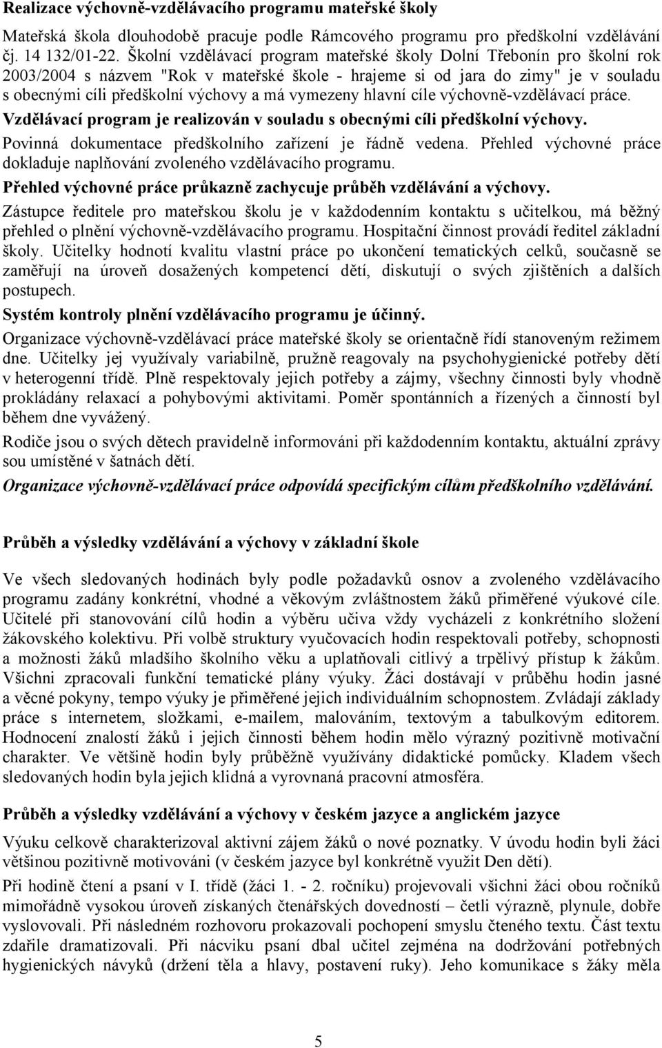 vymezeny hlavní cíle výchovně-vzdělávací práce. Vzdělávací program je realizován v souladu s obecnými cíli předškolní výchovy. Povinná dokumentace předškolního zařízení je řádně vedena.